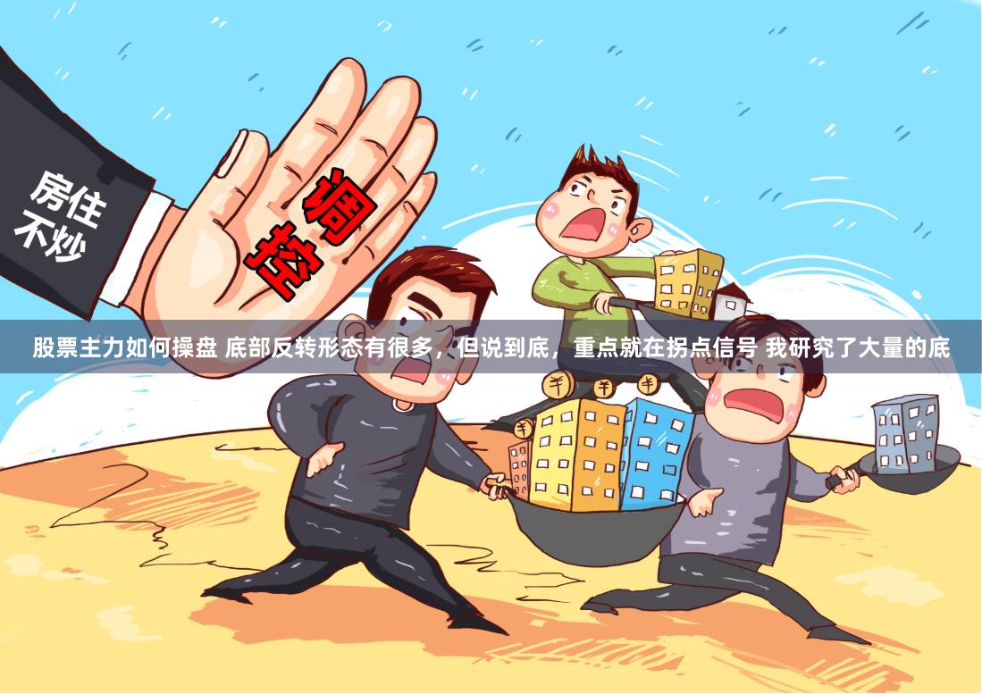 股票主力如何操盘 底部反转形态有很多，但说到底，重点就在拐点信号 我研究了大量的底