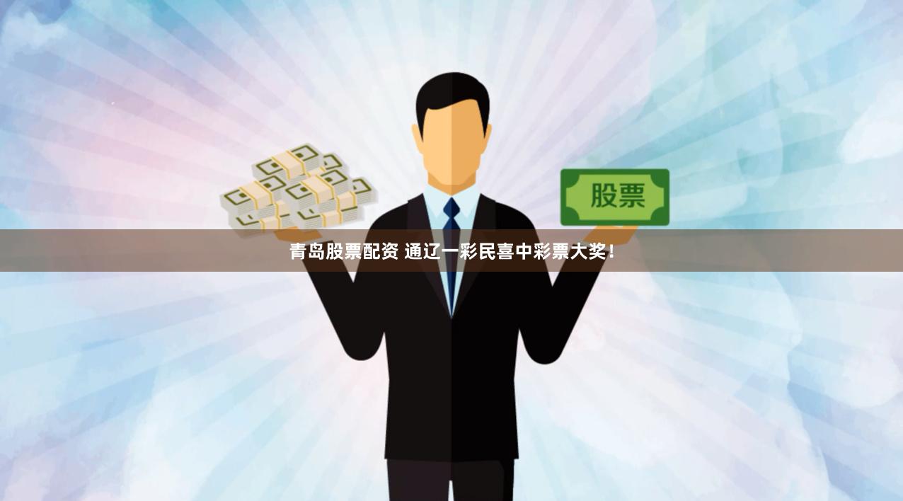 青岛股票配资 通辽一彩民喜中彩票大奖！