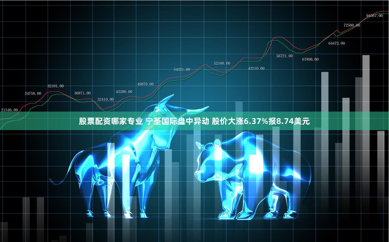 股票配资哪家专业 宁圣国际盘中异动 股价大涨6.37%报8.74美元