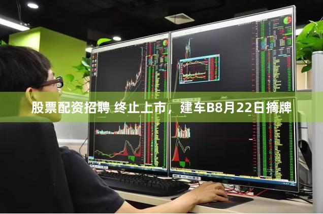 股票配资招聘 终止上市，建车B8月22日摘牌