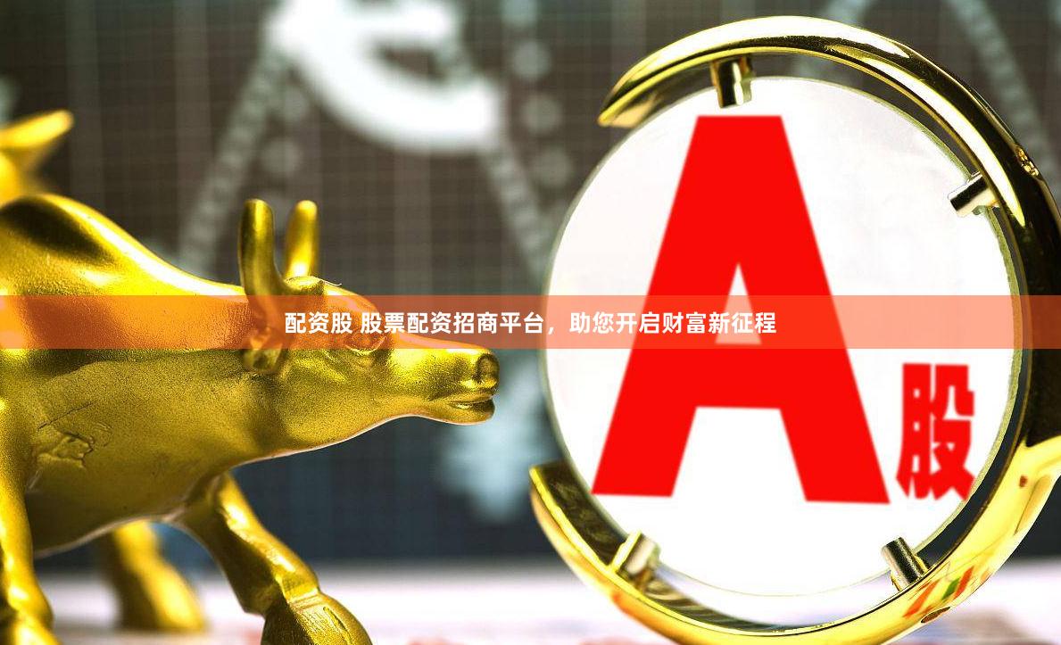 配资股 股票配资招商平台，助您开启财富新征程