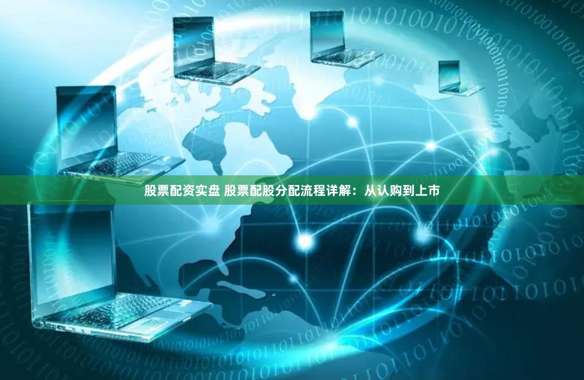 股票配资实盘 股票配股分配流程详解：从认购到上市