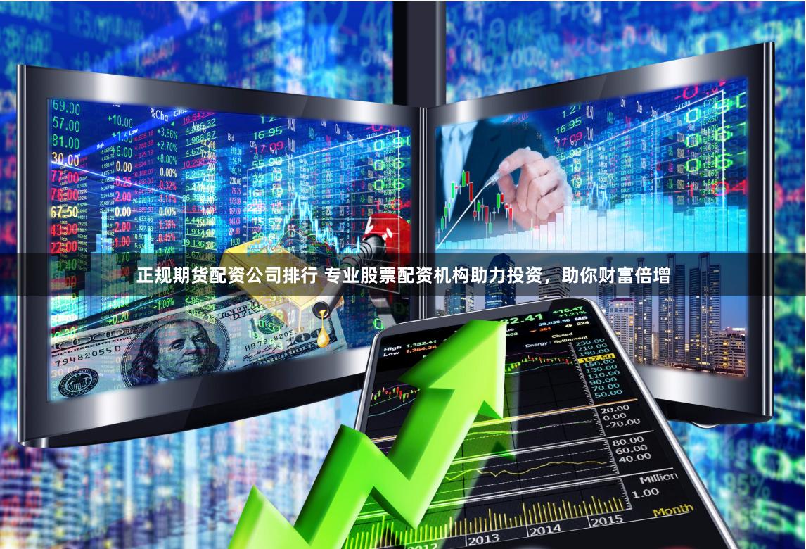正规期货配资公司排行 专业股票配资机构助力投资，助你财富倍增