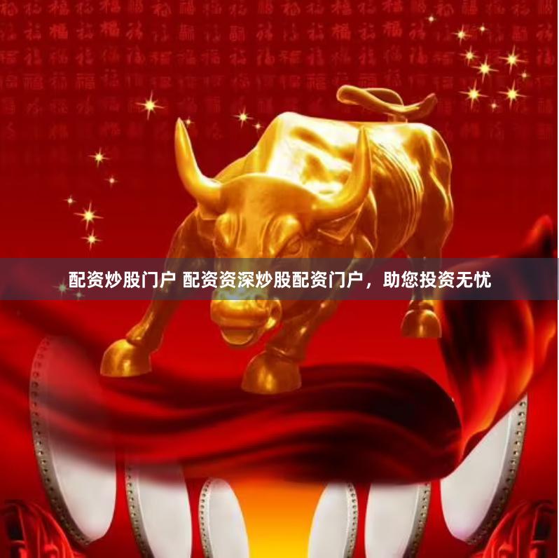 配资炒股门户 配资资深炒股配资门户，助您投资无忧