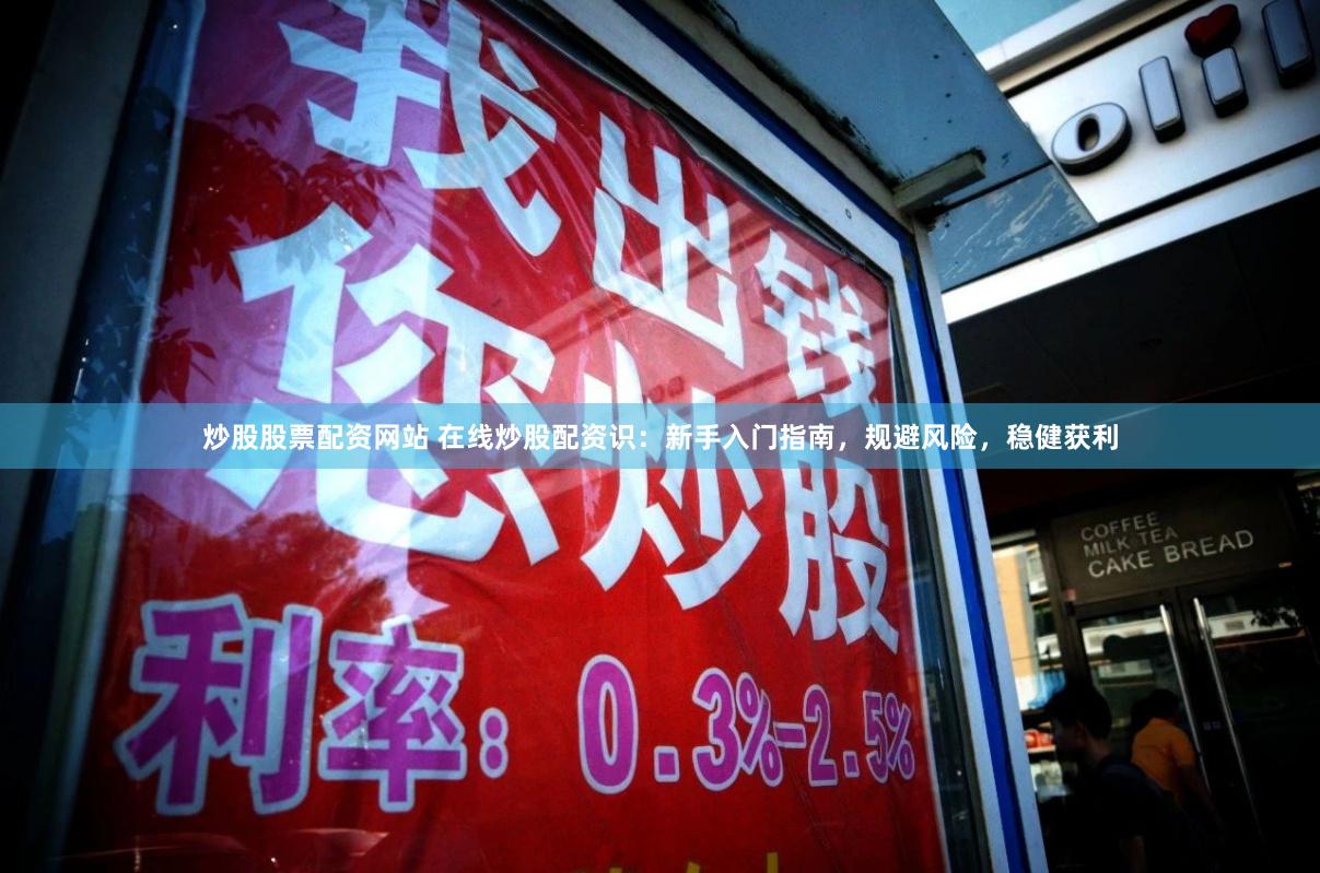 炒股股票配资网站 在线炒股配资识：新手入门指南，规避风险，稳健获利