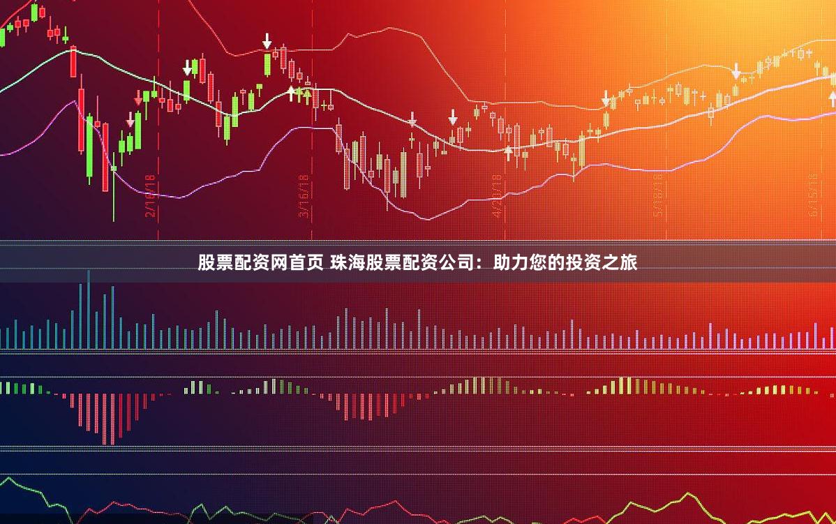 股票配资网首页 珠海股票配资公司：助力您的投资之旅