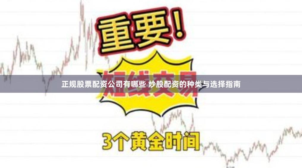 正规股票配资公司有哪些 炒股配资的种类与选择指南