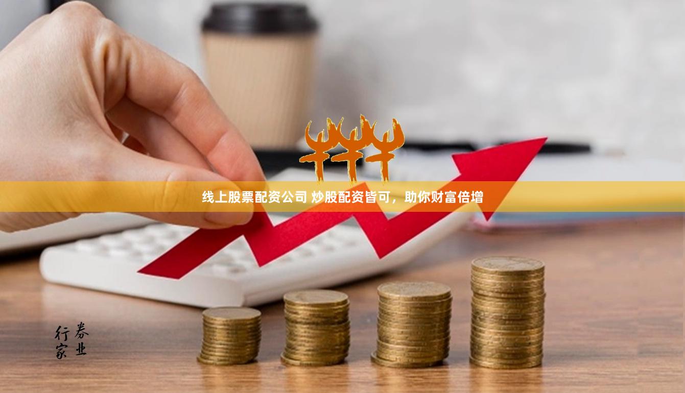 线上股票配资公司 炒股配资皆可，助你财富倍增