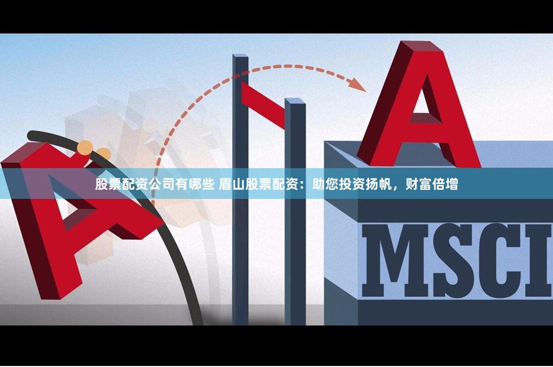 股票配资公司有哪些 眉山股票配资：助您投资扬帆，财富倍增