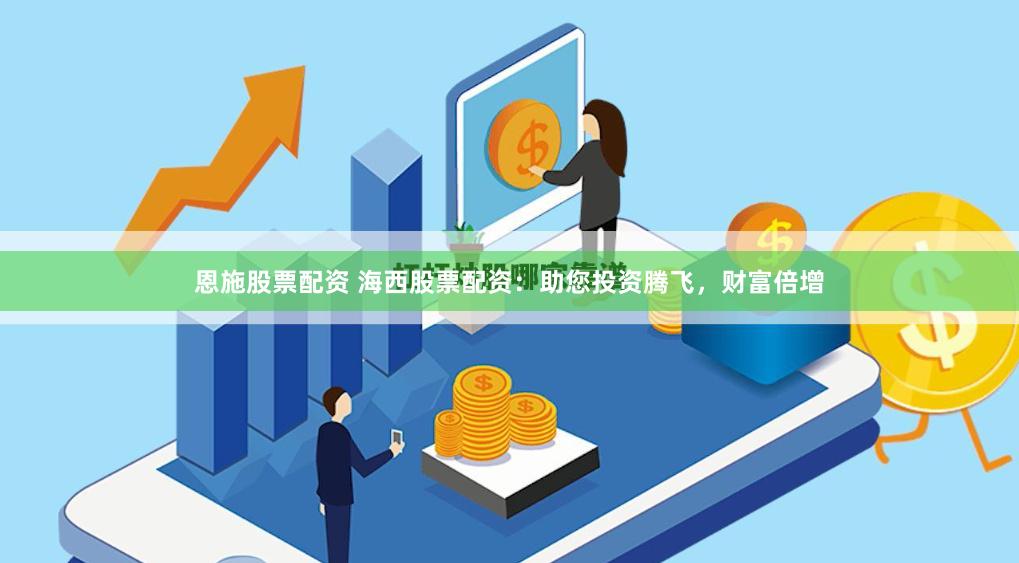恩施股票配资 海西股票配资：助您投资腾飞，财富倍增