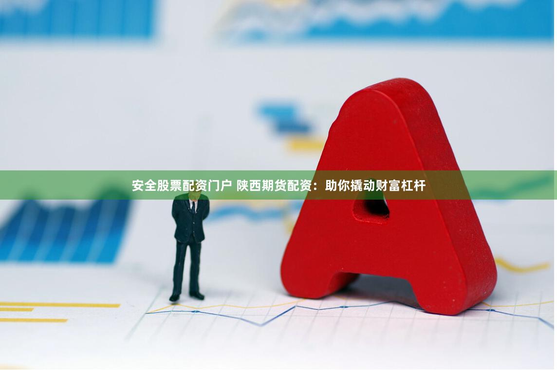 安全股票配资门户 陕西期货配资：助你撬动财富杠杆