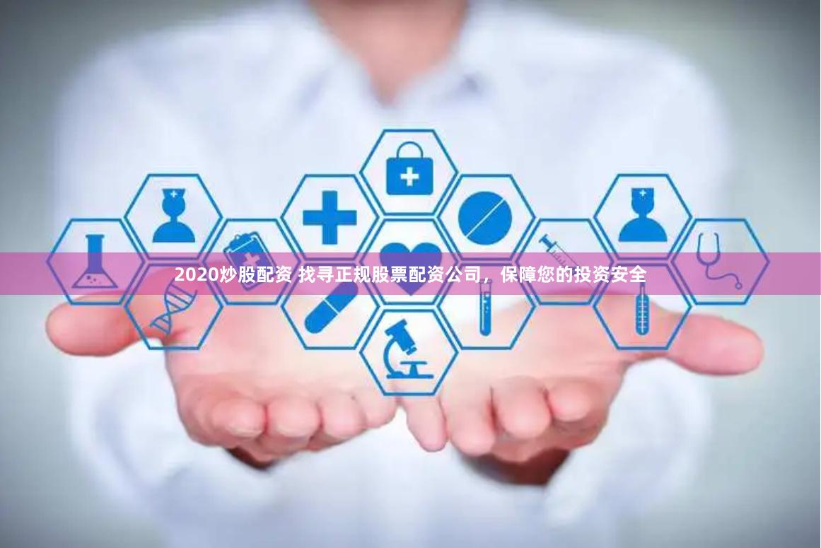 2020炒股配资 找寻正规股票配资公司，保障您的投资安全