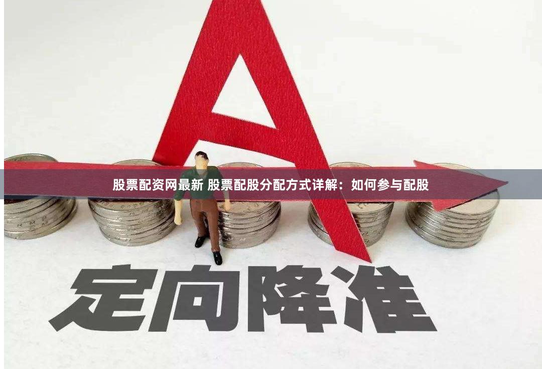 股票配资网最新 股票配股分配方式详解：如何参与配股
