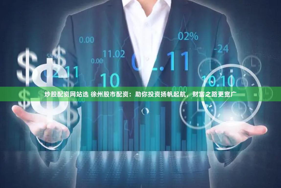 炒股配资网站选 徐州股市配资：助你投资扬帆起航，财富之路更宽广