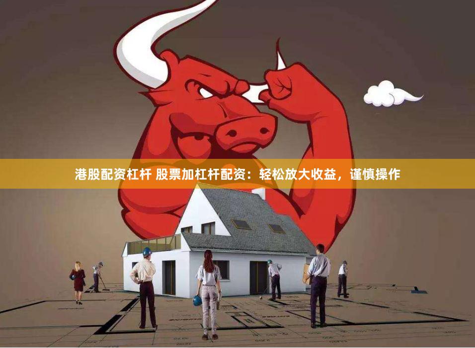 港股配资杠杆 股票加杠杆配资：轻松放大收益，谨慎操作