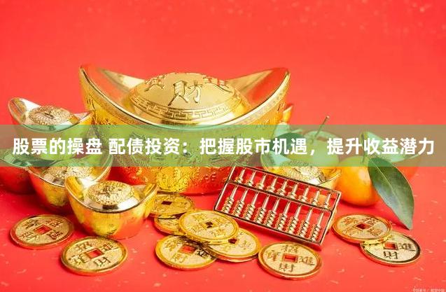 股票的操盘 配债投资：把握股市机遇，提升收益潜力