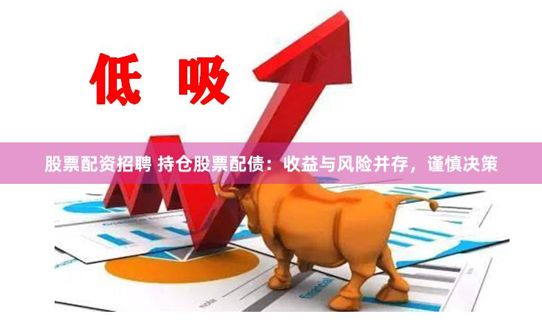 股票配资招聘 持仓股票配债：收益与风险并存，谨慎决策