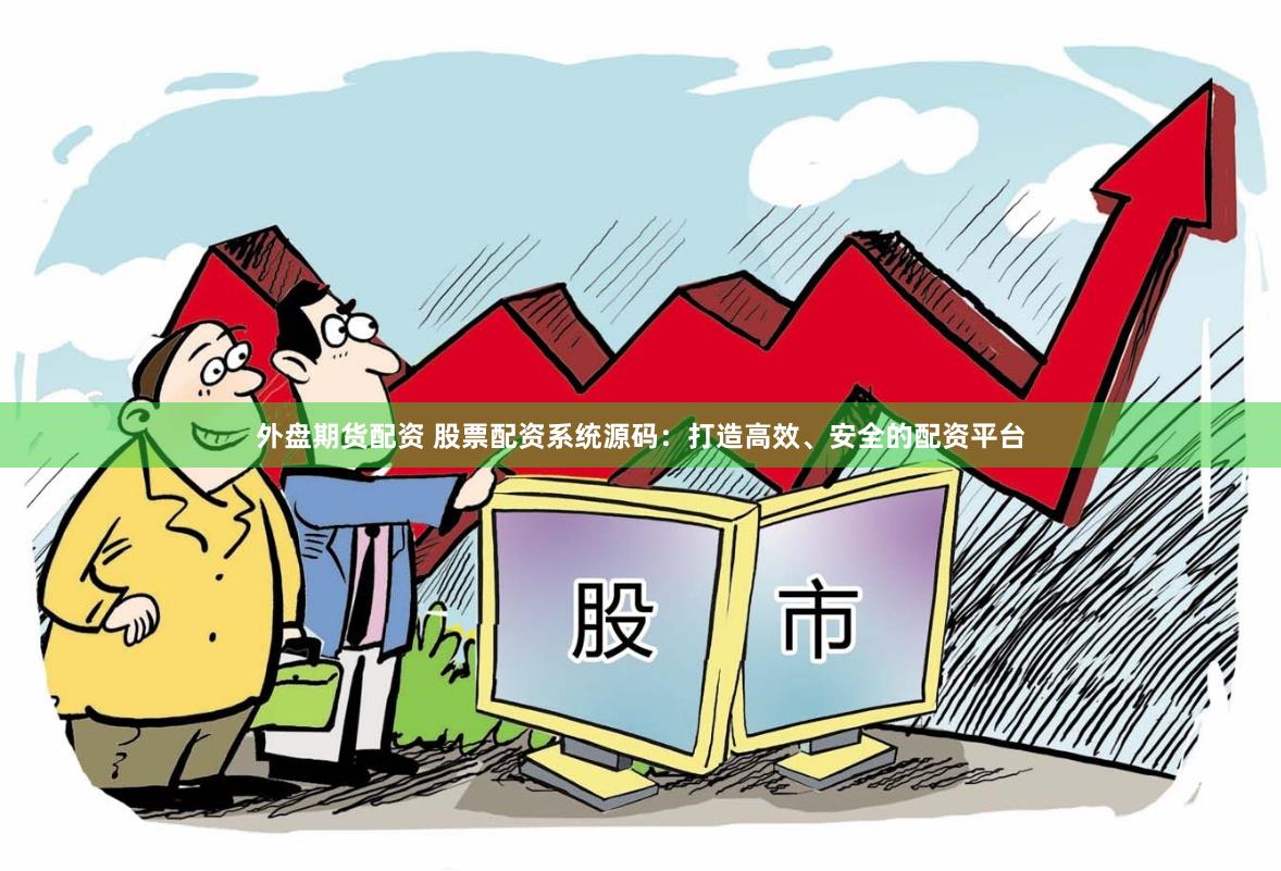 外盘期货配资 股票配资系统源码：打造高效、安全的配资平台