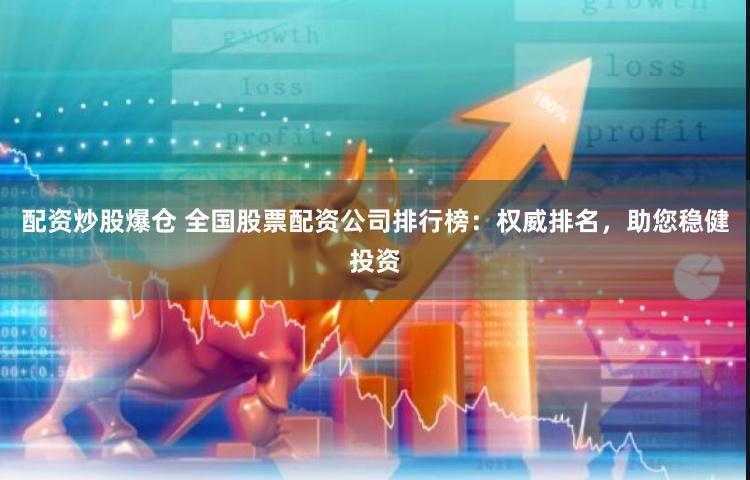配资炒股爆仓 全国股票配资公司排行榜：权威排名，助您稳健投资