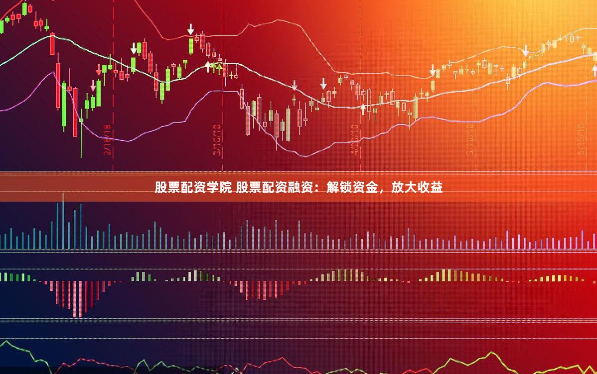 股票配资学院 股票配资融资：解锁资金，放大收益