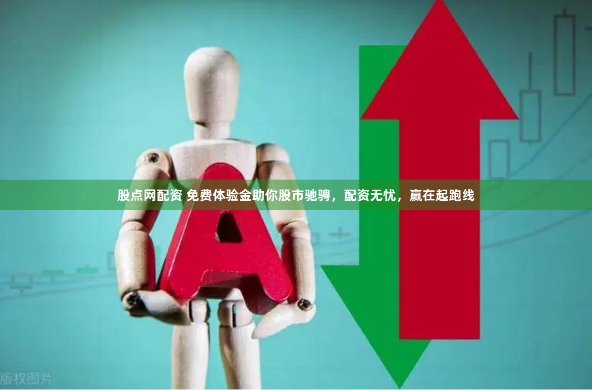 股点网配资 免费体验金助你股市驰骋，配资无忧，赢在起跑线