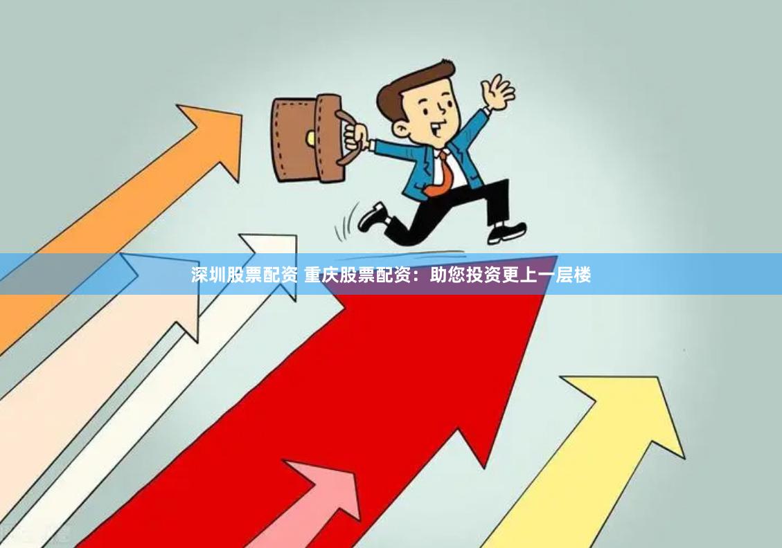深圳股票配资 重庆股票配资：助您投资更上一层楼