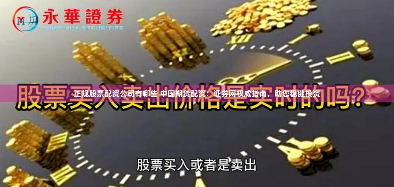 正规股票配资公司有哪些 中国期货配资：证券网权威指南，助您稳健投资