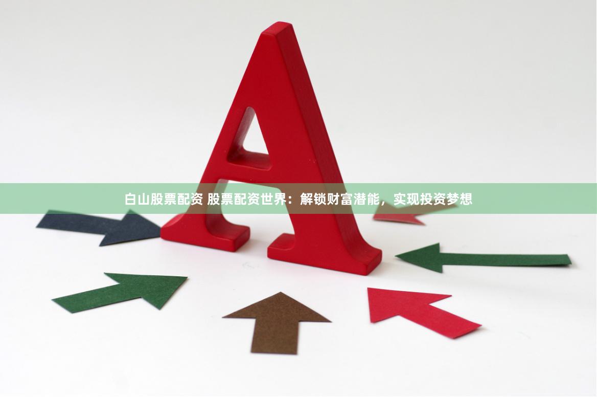 白山股票配资 股票配资世界：解锁财富潜能，实现投资梦想