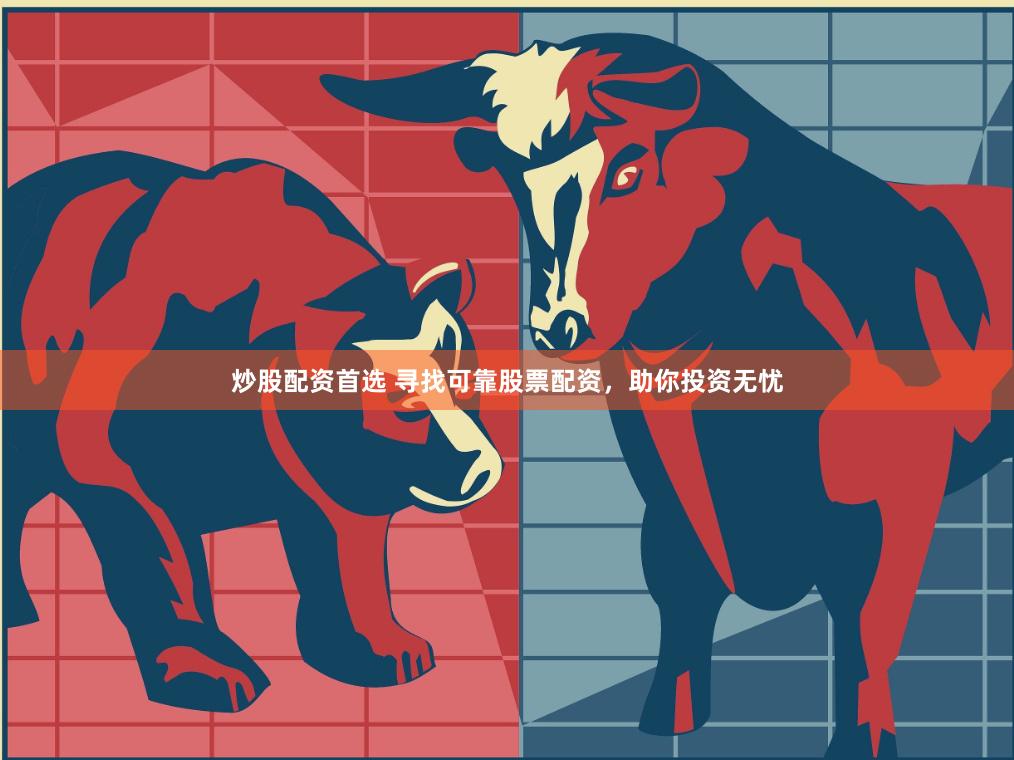 炒股配资首选 寻找可靠股票配资，助你投资无忧