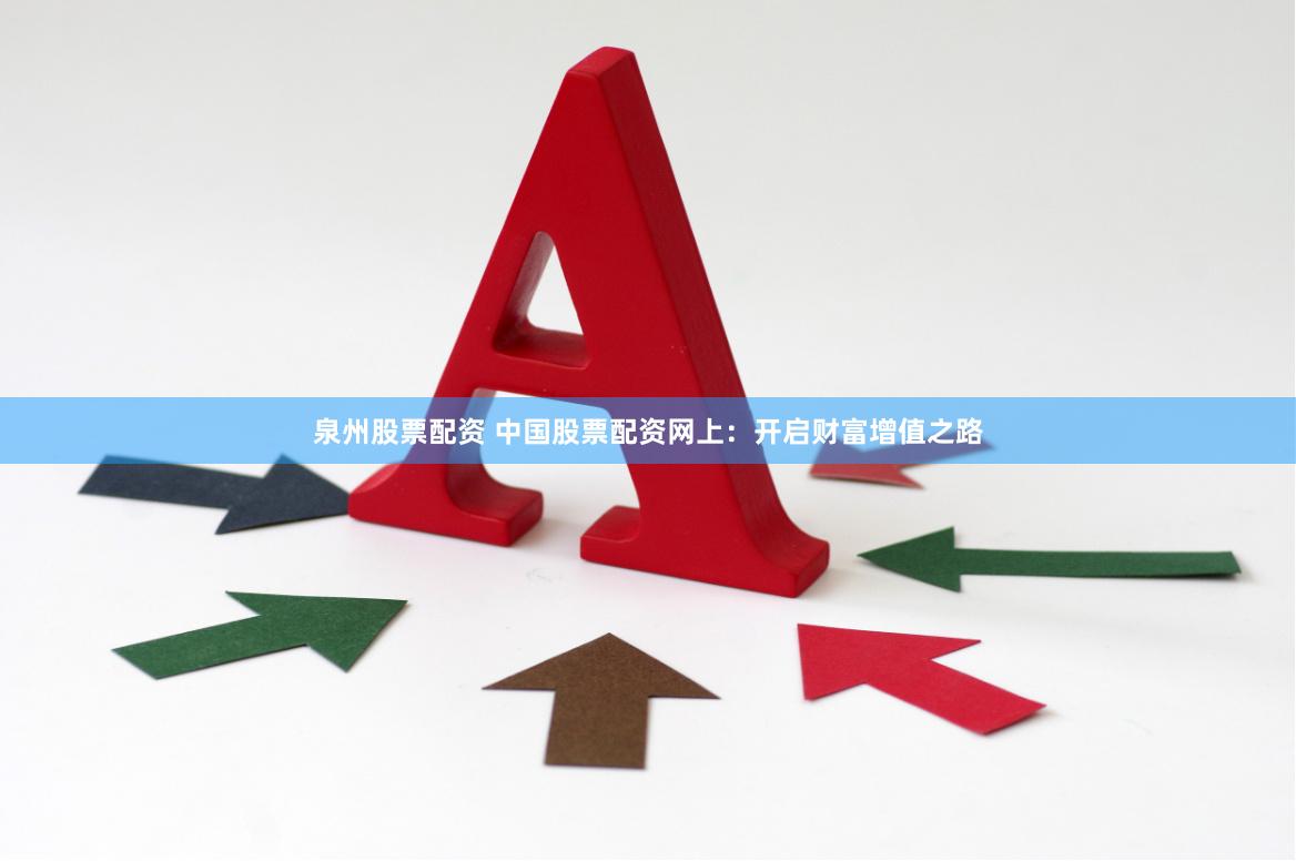 泉州股票配资 中国股票配资网上：开启财富增值之路