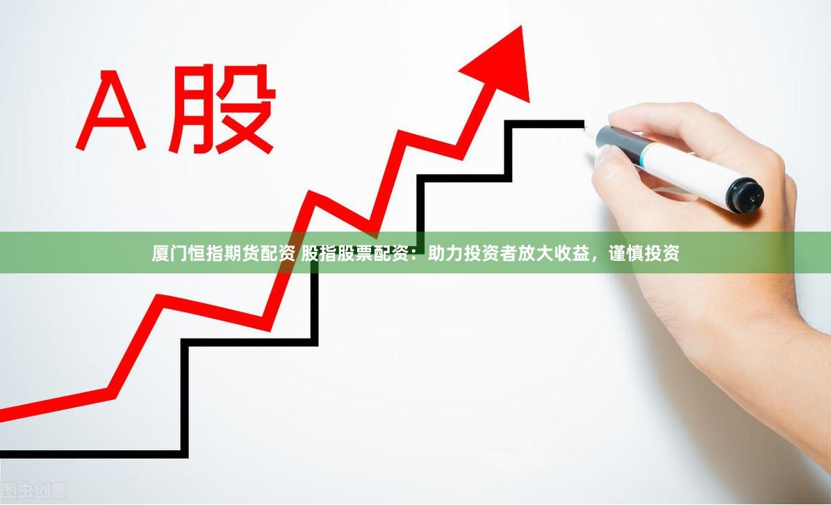 厦门恒指期货配资 股指股票配资：助力投资者放大收益，谨慎投资