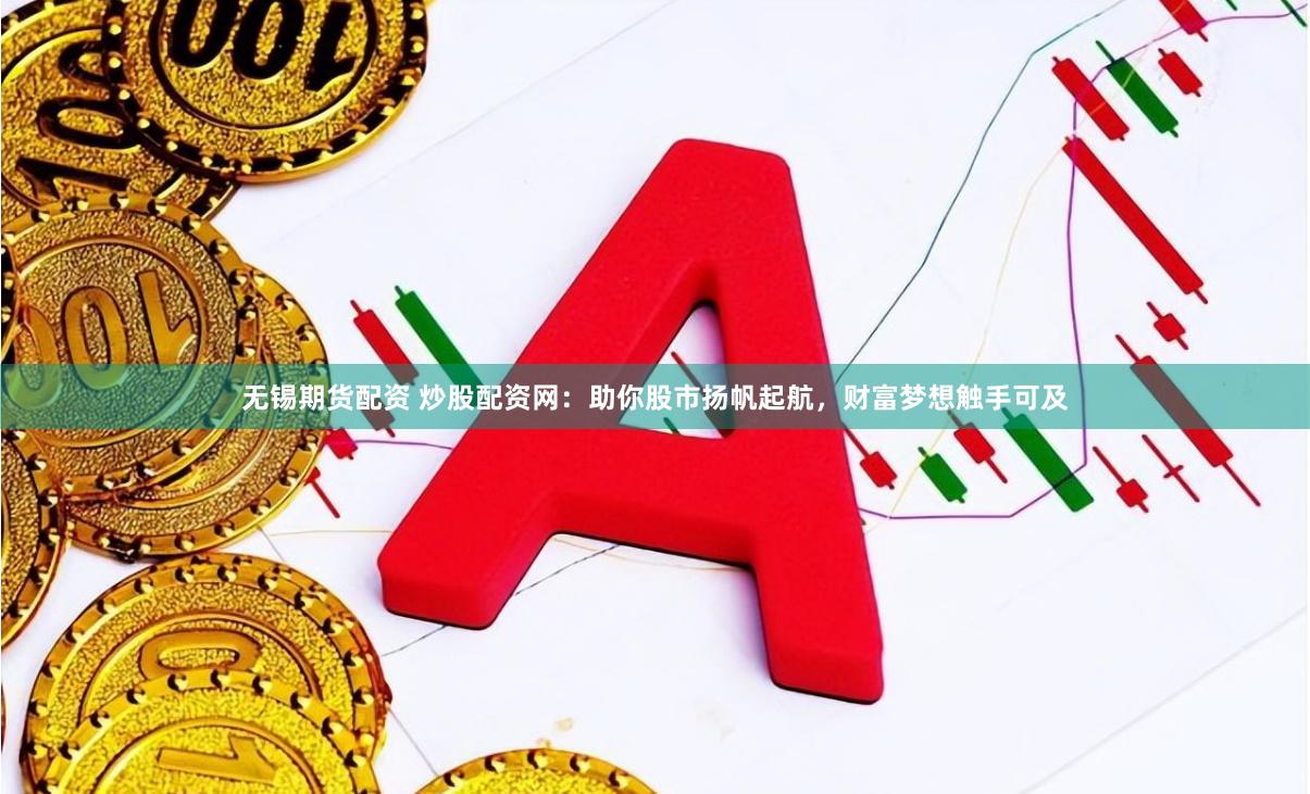 无锡期货配资 炒股配资网：助你股市扬帆起航，财富梦想触手可及