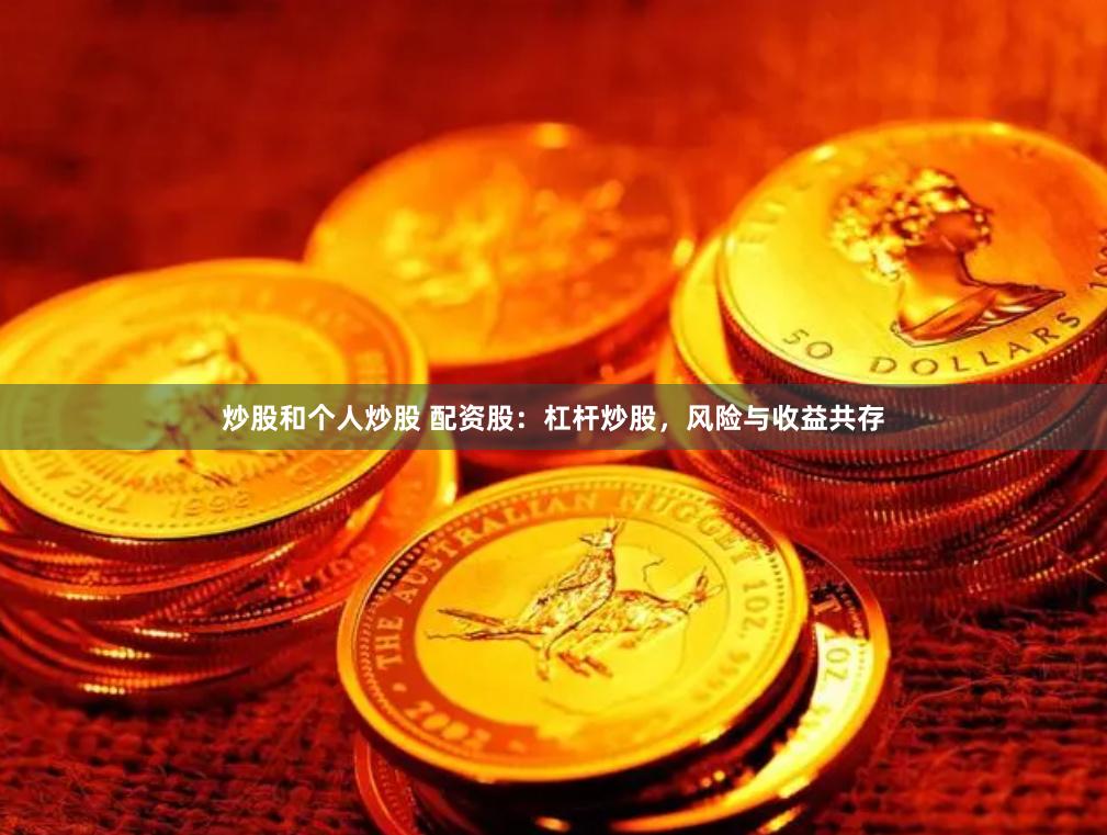 炒股和个人炒股 配资股：杠杆炒股，风险与收益共存