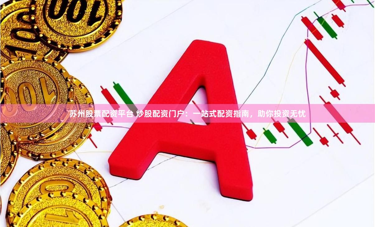 苏州股票配资平台 炒股配资门户：一站式配资指南，助你投资无忧