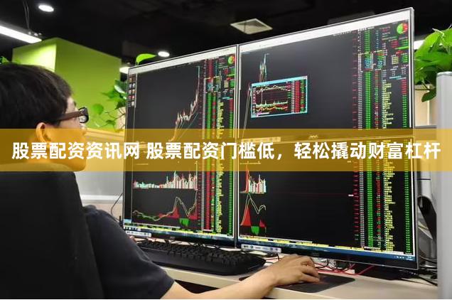股票配资资讯网 股票配资门槛低，轻松撬动财富杠杆