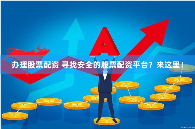 办理股票配资 寻找安全的股票配资平台？来这里！